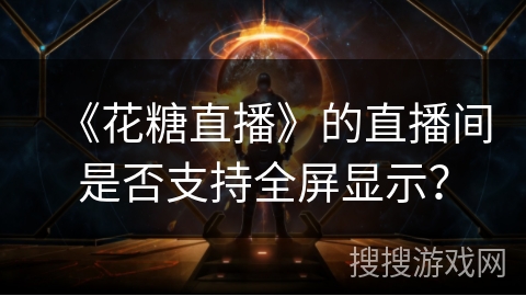 《花糖直播》的直播间是否支持全屏显示？