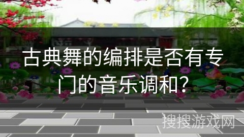 古典舞的编排是否有专门的音乐调和？