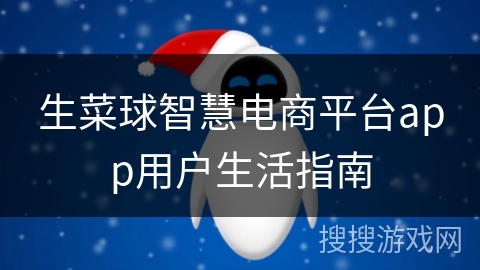 生菜球智慧电商平台app用户生活指南
