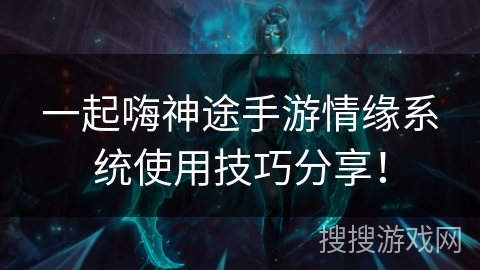 一起嗨神途手游情缘系统使用技巧分享！