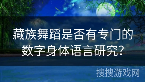 藏族舞蹈是否有专门的数字身体语言研究？
