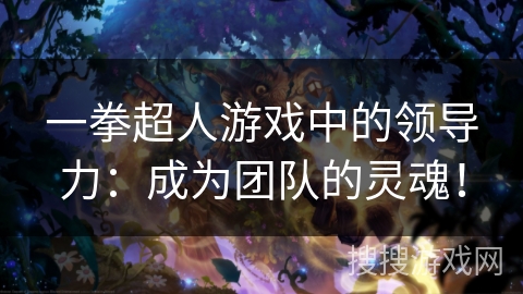 一拳超人游戏中的领导力：成为团队的灵魂！
