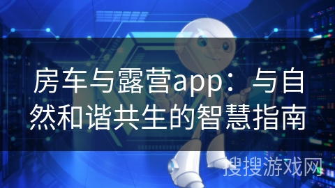 房车与露营app：与自然和谐共生的智慧指南