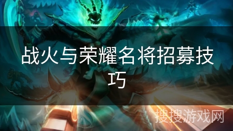 战火与荣耀名将招募技巧