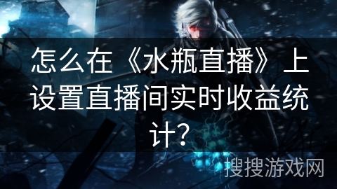 怎么在《水瓶直播》上设置直播间实时收益统计？
