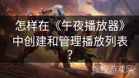 怎样在《午夜播放器》中创建和管理播放列表？