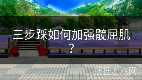 三步踩如何加强髋屈肌？