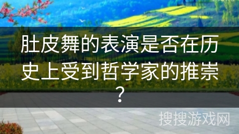 肚皮舞的表演是否在历史上受到哲学家的推崇？