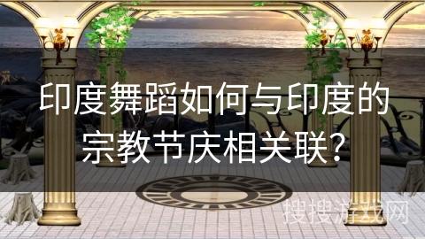 印度舞蹈如何与印度的宗教节庆相关联？