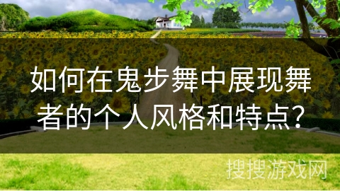 如何在鬼步舞中展现舞者的个人风格和特点？