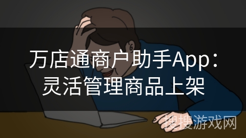 万店通商户助手App：灵活管理商品上架