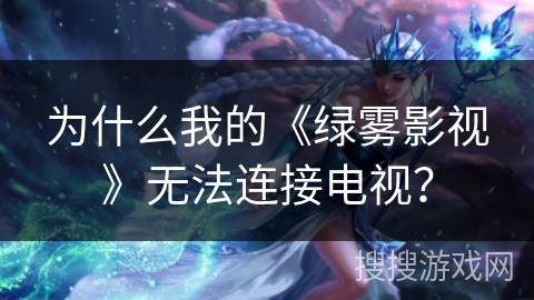 为什么我的《绿雾影视》无法连接电视？
