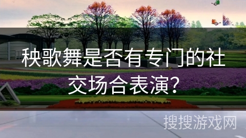秧歌舞是否有专门的社交场合表演？