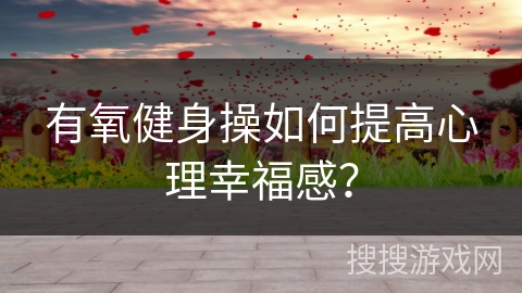 有氧健身操如何提高心理幸福感？