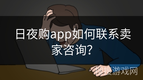 日夜购app如何联系卖家咨询？