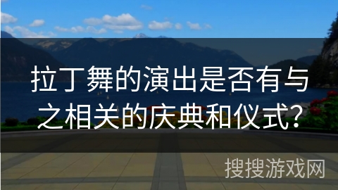 拉丁舞的演出是否有与之相关的庆典和仪式？