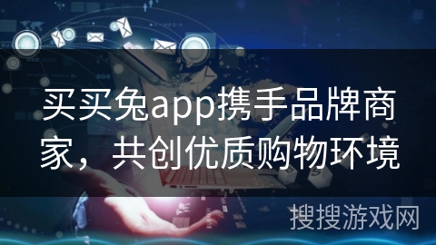 买买兔app携手品牌商家，共创优质购物环境
