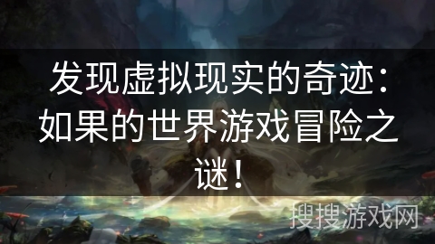 发现虚拟现实的奇迹：如果的世界游戏冒险之谜！