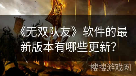 《无双队友》软件的最新版本有哪些更新？