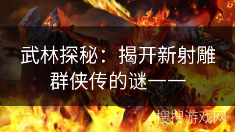 武林探秘：揭开新射雕群侠传的谜一一