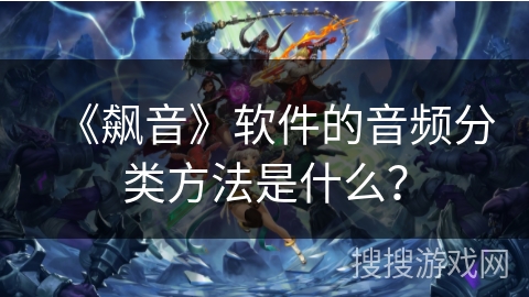 《飙音》软件的音频分类方法是什么？