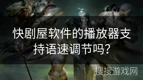 快剧屋软件的播放器支持语速调节吗？