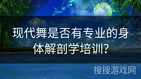 现代舞是否有专业的身体解剖学培训？