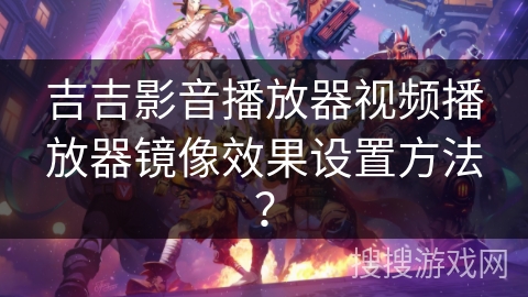 吉吉影音播放器视频播放器镜像效果设置方法？