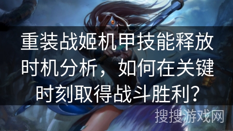 重装战姬机甲技能释放时机分析，如何在关键时刻取得战斗胜利？