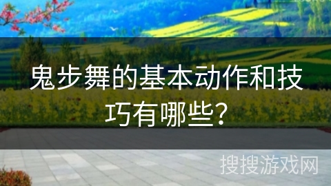 鬼步舞的基本动作和技巧有哪些？
