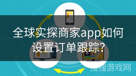 全球实探商家app如何设置订单跟踪？