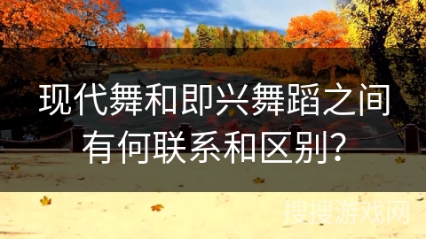 现代舞和即兴舞蹈之间有何联系和区别？