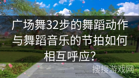 广场舞32步的舞蹈动作与舞蹈音乐的节拍如何相互呼应？