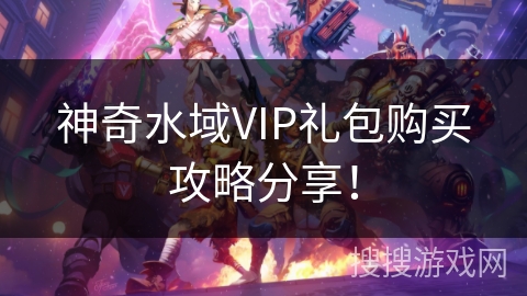 神奇水域VIP礼包购买攻略分享！