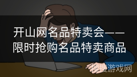 开山网名品特卖会——限时抢购名品特卖商品