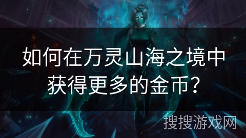 如何在万灵山海之境中获得更多的金币？