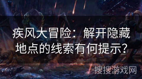 疾风大冒险：解开隐藏地点的线索有何提示？