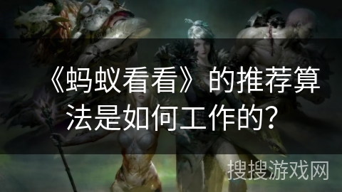 《蚂蚁看看》的推荐算法是如何工作的？