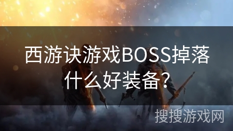西游诀游戏BOSS掉落什么好装备？