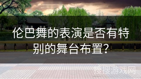 伦巴舞的表演是否有特别的舞台布置？