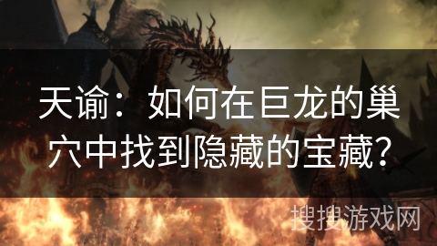 天谕：如何在巨龙的巢穴中找到隐藏的宝藏？