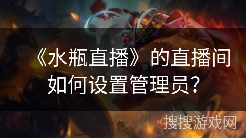 《水瓶直播》的直播间如何设置管理员？