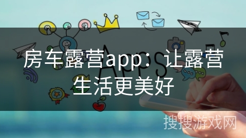 房车露营app：让露营生活更美好