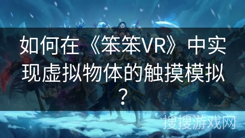 如何在《笨笨VR》中实现虚拟物体的触摸模拟？