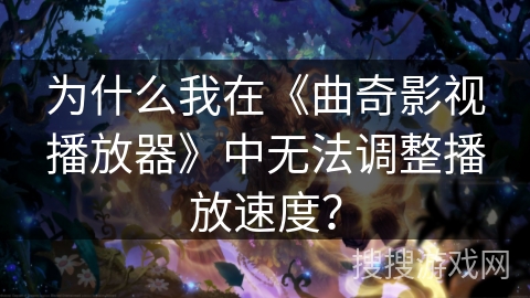 为什么我在《曲奇影视播放器》中无法调整播放速度？