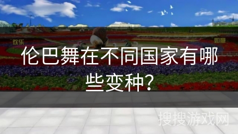 伦巴舞在不同国家有哪些变种？