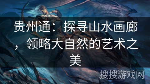 贵州通：探寻山水画廊，领略大自然的艺术之美