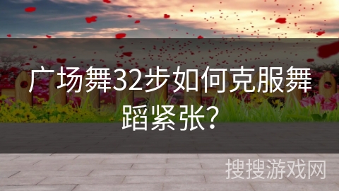 广场舞32步如何克服舞蹈紧张？