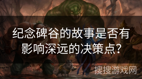 纪念碑谷的故事是否有影响深远的决策点？