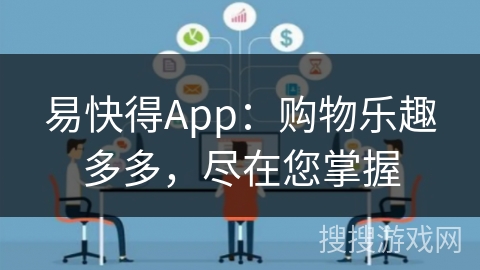 易快得App：购物乐趣多多，尽在您掌握